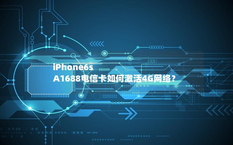 iPhone6s A1688电信卡如何激活4G网络？