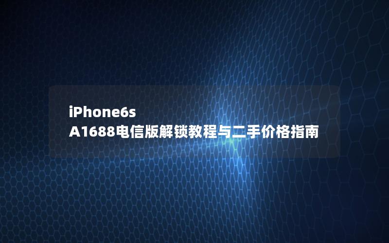 iPhone6s A1688电信版解锁教程与二手价格指南