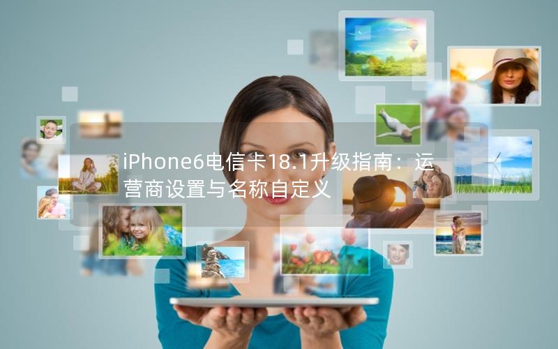 iPhone6电信卡18.1升级指南：运营商设置与名称自定义