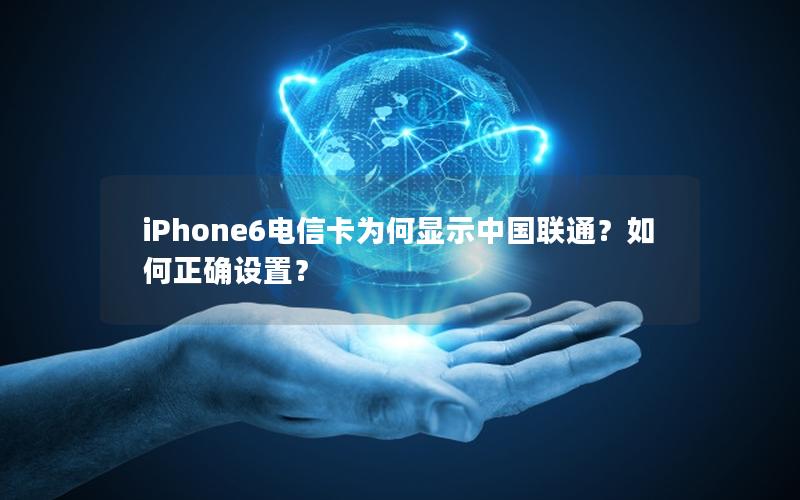 iPhone6电信卡为何显示中国联通？如何正确设置？