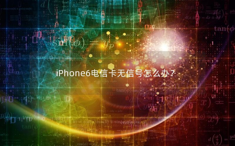 iPhone6电信卡无信号怎么办？