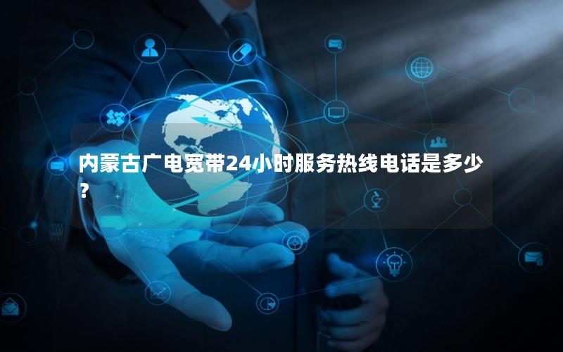 内蒙古广电宽带24小时服务热线电话是多少？