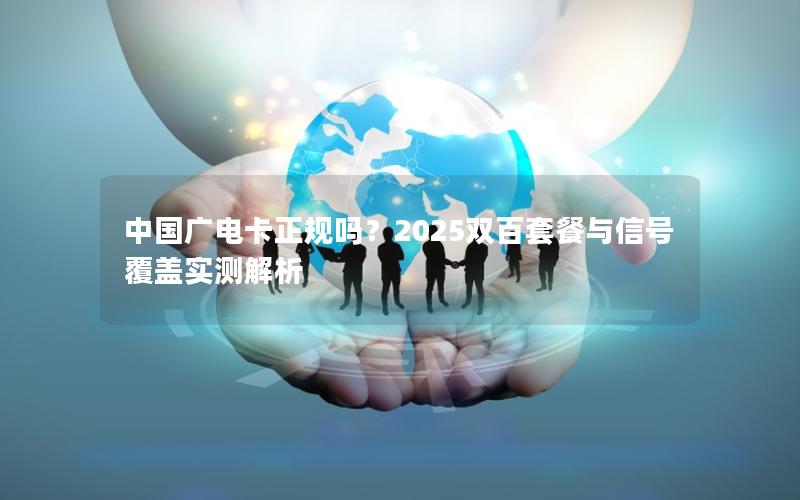 中国广电卡正规吗？2025双百套餐与信号覆盖实测解析