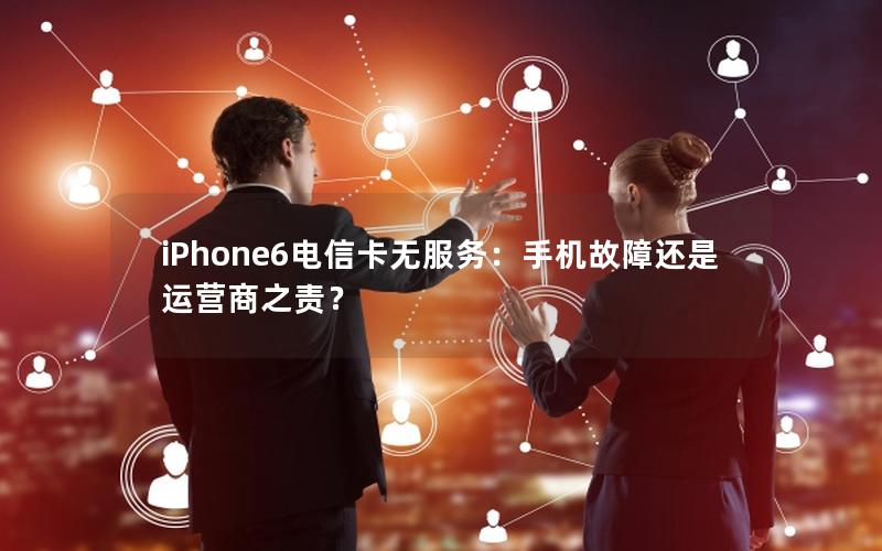 iPhone6电信卡无服务：手机故障还是运营商之责？