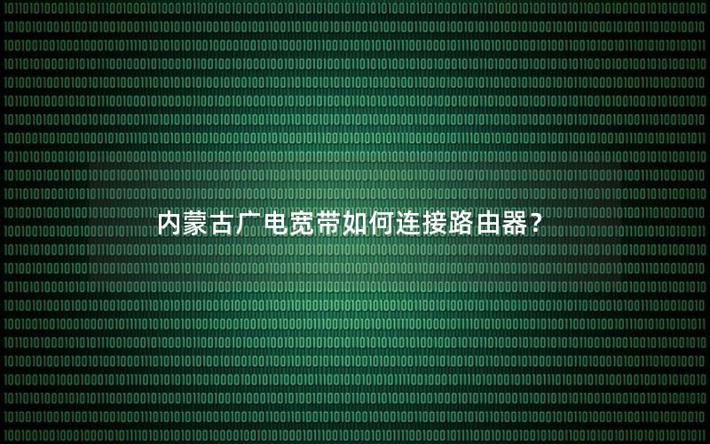 内蒙古广电宽带如何连接路由器？