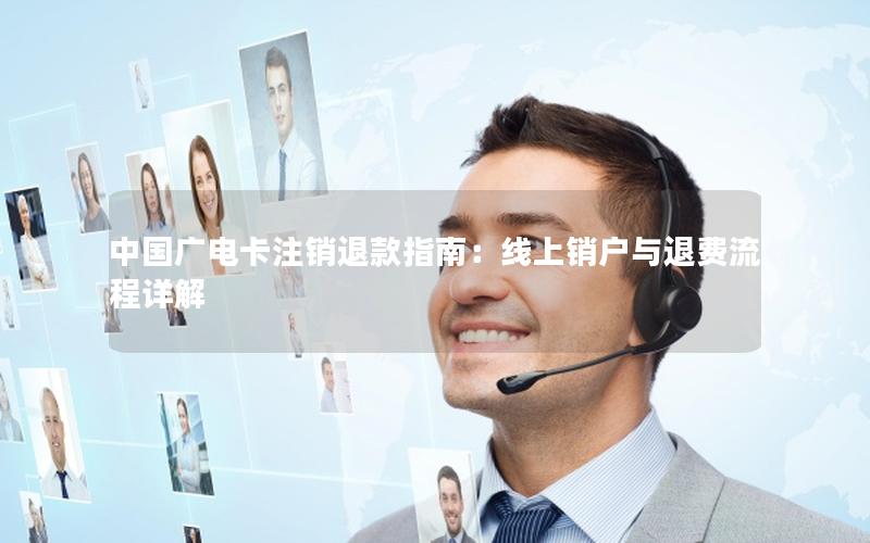中国广电卡注销退款指南：线上销户与退费流程详解