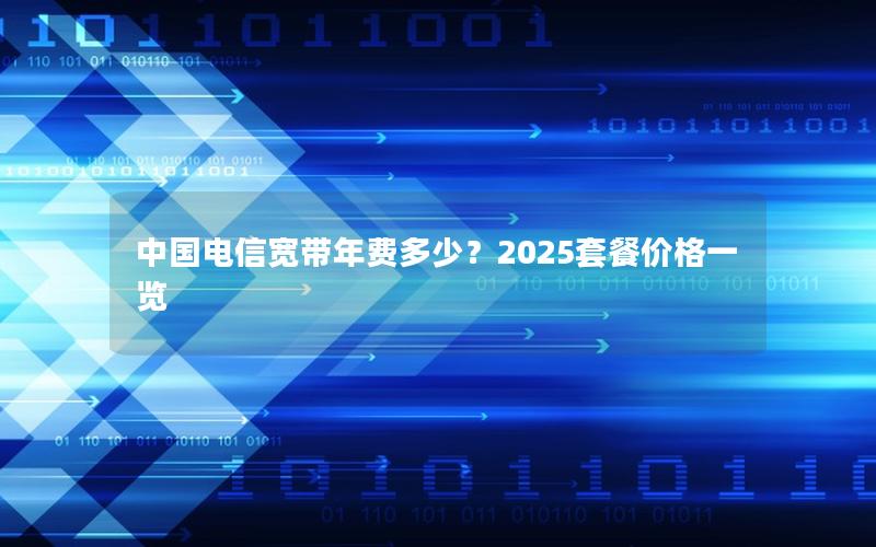 中国电信宽带年费多少？2025套餐价格一览