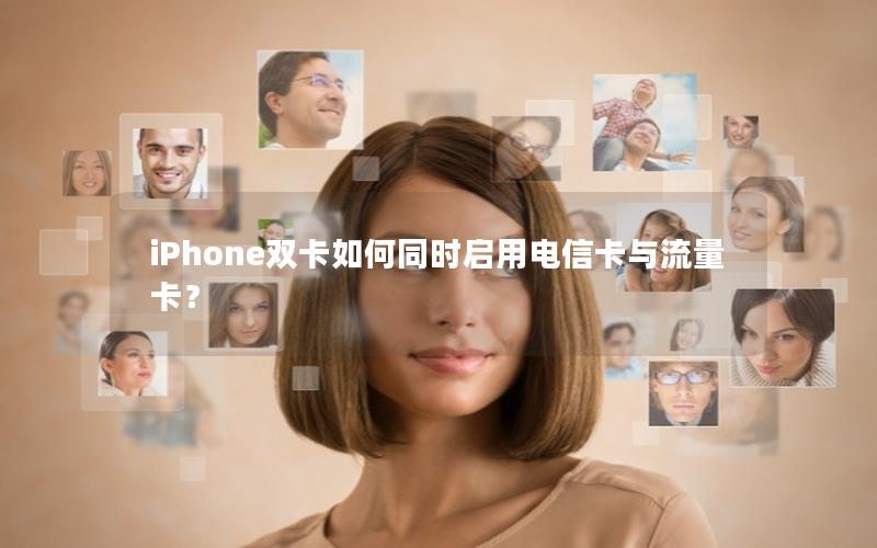 iPhone双卡如何同时启用电信卡与流量卡？