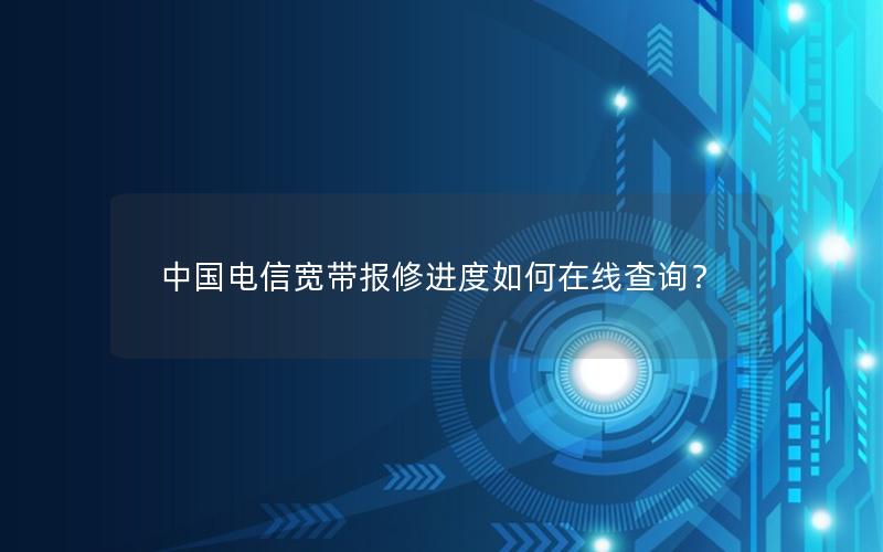 中国电信宽带报修进度如何在线查询？