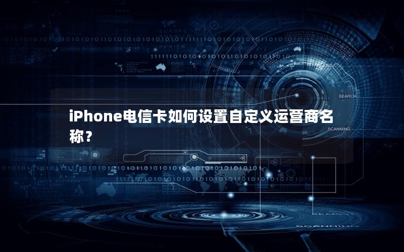 iPhone电信卡如何设置自定义运营商名称？