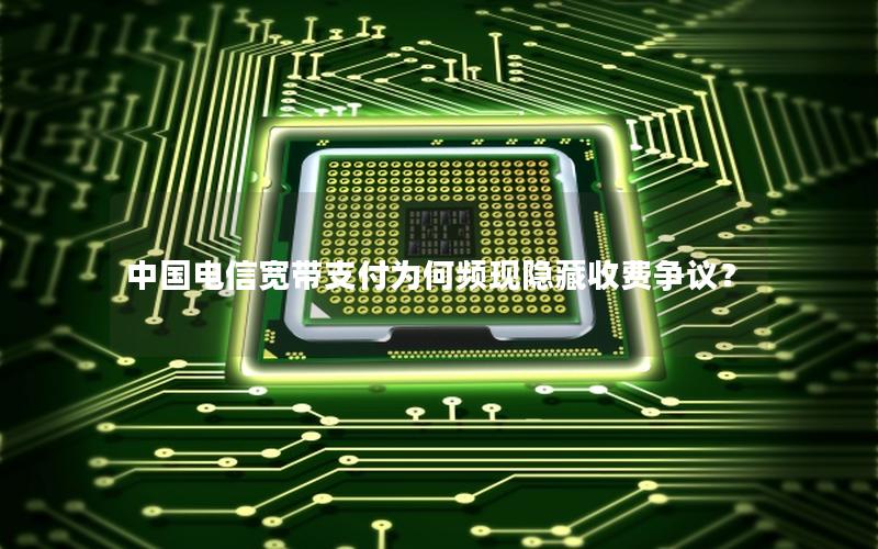 中国电信宽带支付为何频现隐藏收费争议？