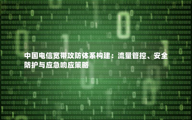 中国电信宽带攻防体系构建：流量管控、安全防护与应急响应策略