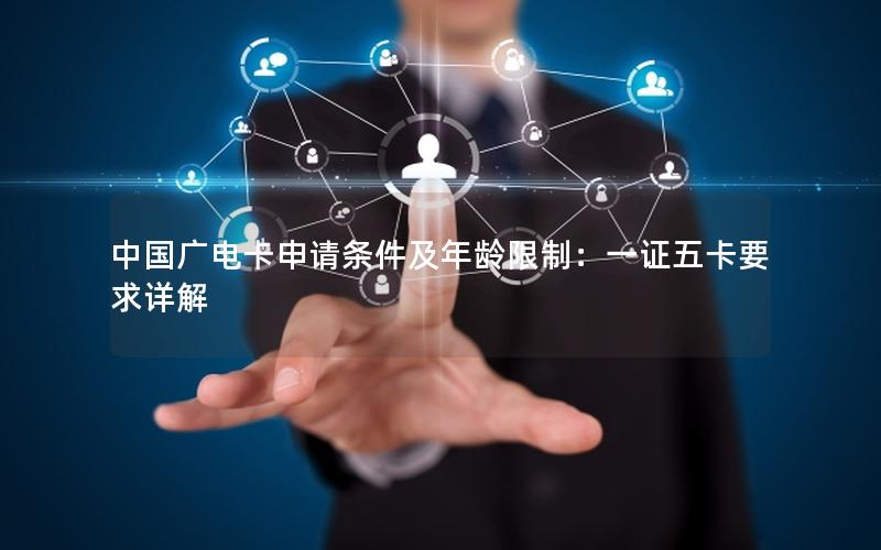 中国广电卡申请条件及年龄限制：一证五卡要求详解