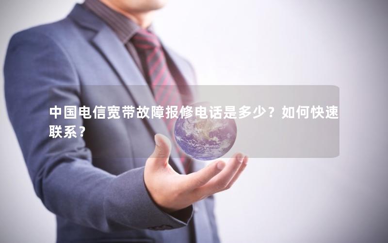 中国电信宽带故障报修电话是多少？如何快速联系？