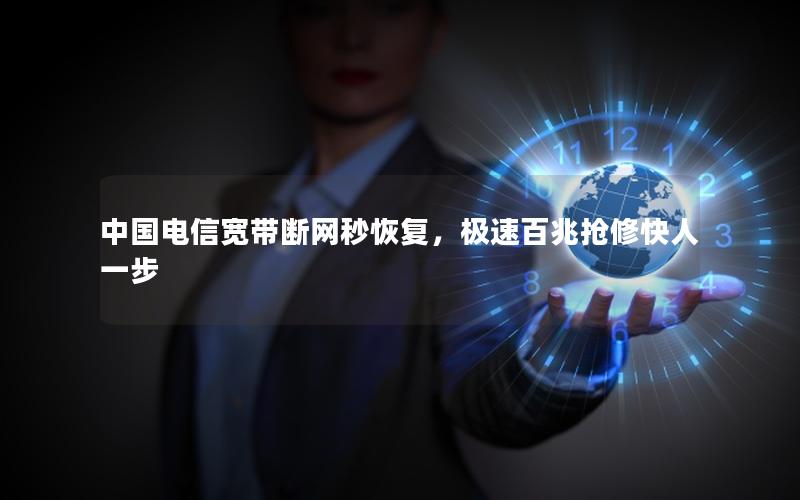 中国电信宽带断网秒恢复，极速百兆抢修快人一步
