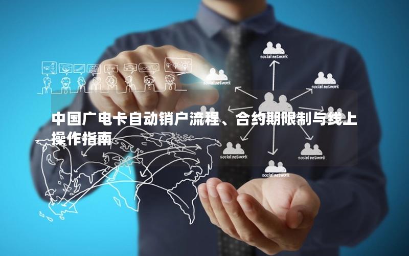 中国广电卡自动销户流程、合约期限制与线上操作指南
