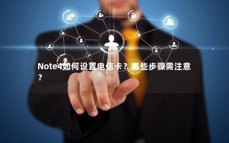 Note4如何设置电信卡？哪些步骤需注意？