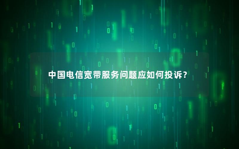 中国电信宽带服务问题应如何投诉？