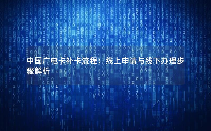 中国广电卡补卡流程：线上申请与线下办理步骤解析