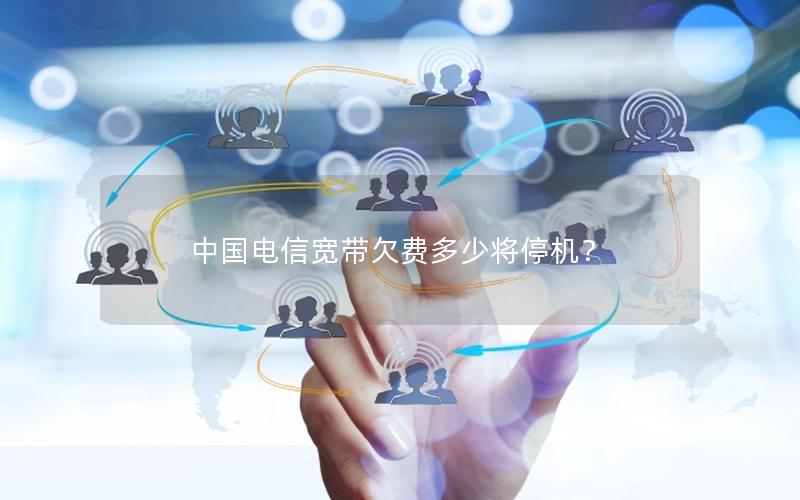 中国电信宽带欠费多少将停机？