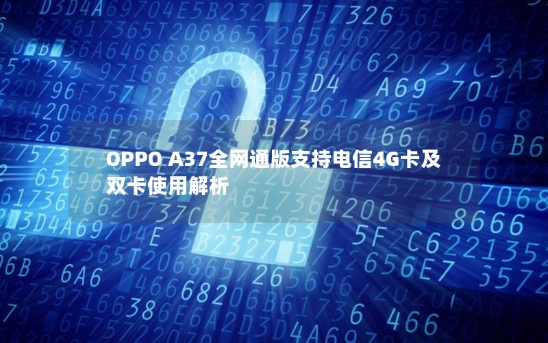 OPPO A37全网通版支持电信4G卡及双卡使用解析