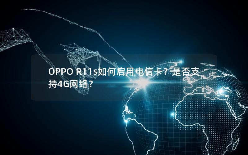OPPO R11s如何启用电信卡？是否支持4G网络？