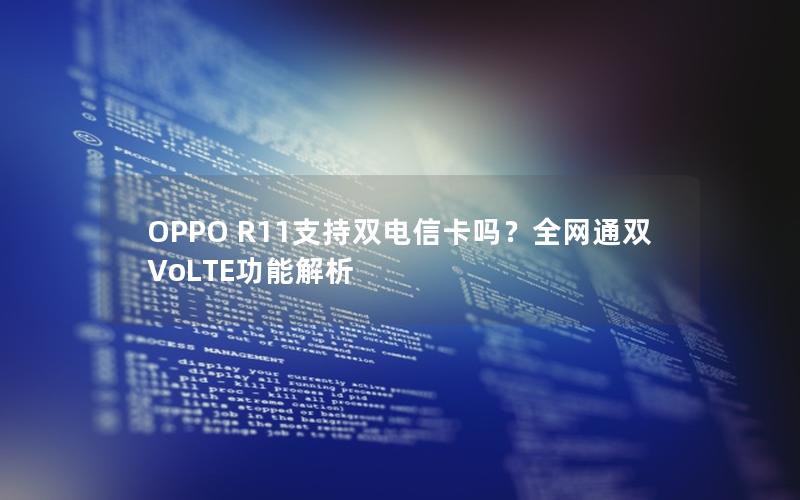 OPPO R11支持双电信卡吗？全网通双VoLTE功能解析