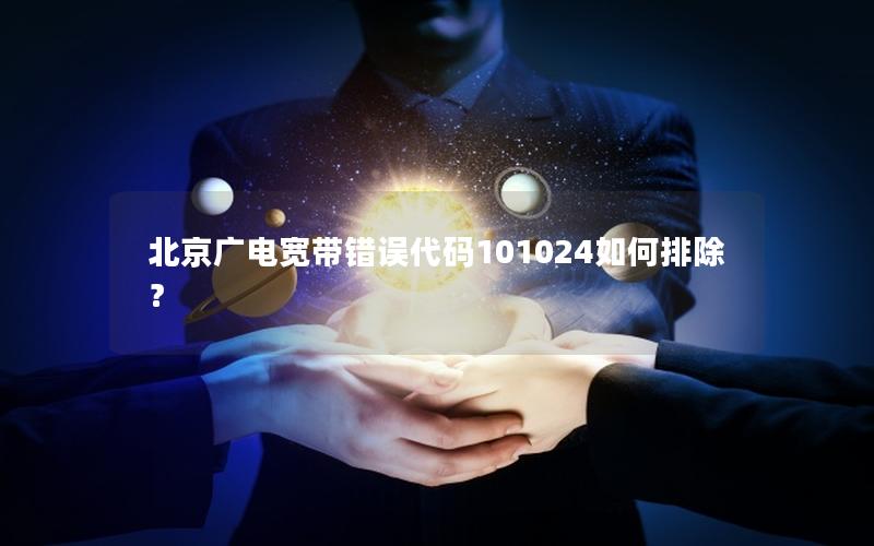 北京广电宽带错误代码101024如何排除？