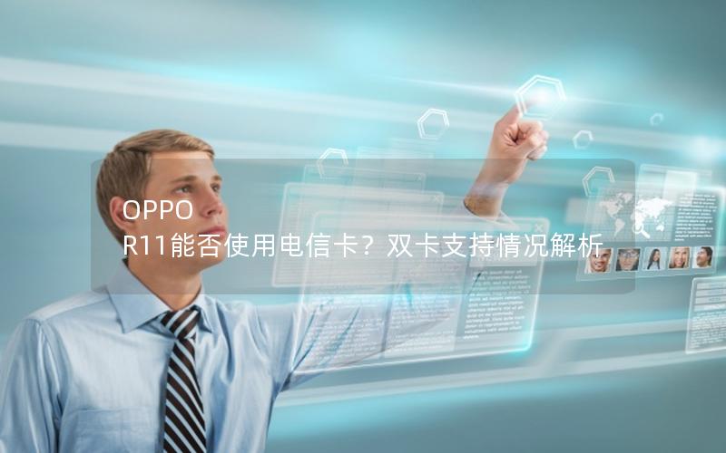 OPPO R11能否使用电信卡？双卡支持情况解析