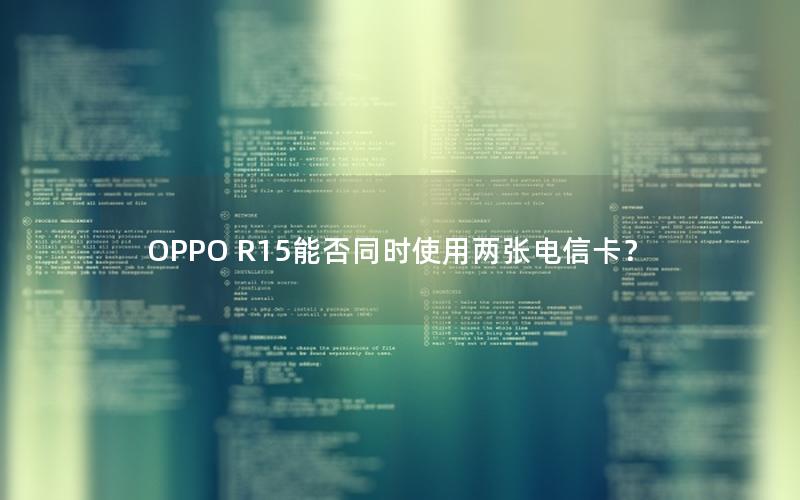 OPPO R15能否同时使用两张电信卡？
