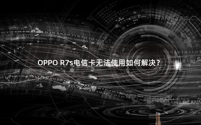 OPPO R7s电信卡无法使用如何解决？