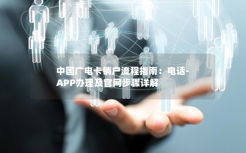 中国广电卡销户流程指南：电话-APP办理及官网步骤详解