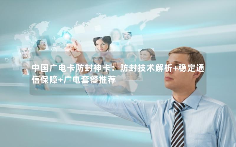 中国广电卡防封神卡：防封技术解析+稳定通信保障+广电套餐推荐