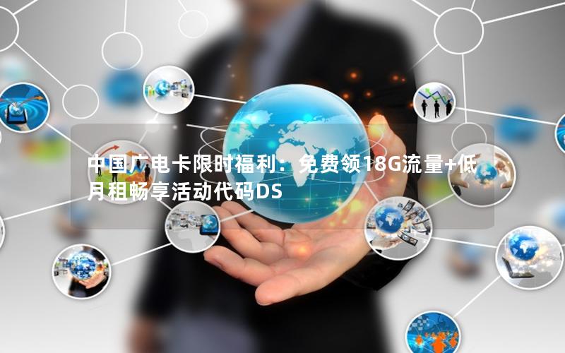 中国广电卡限时福利：免费领18G流量+低月租畅享活动代码DS