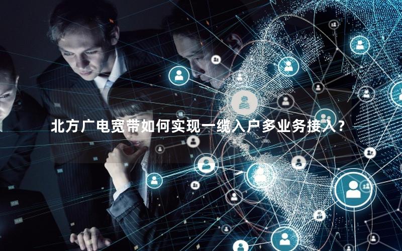 北方广电宽带如何实现一缆入户多业务接入？