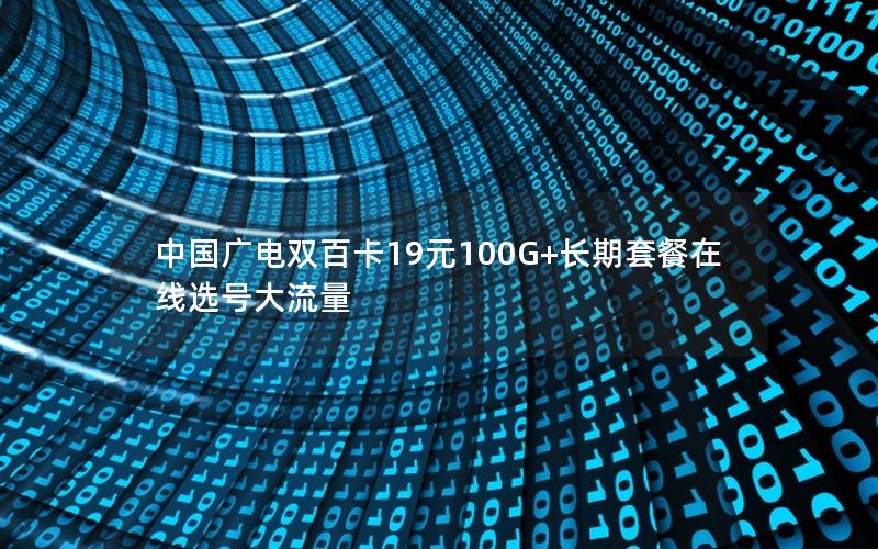 中国广电双百卡19元100G+长期套餐在线选号大流量
