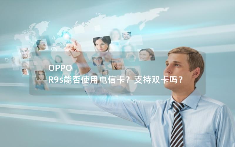 OPPO R9s能否使用电信卡？支持双卡吗？