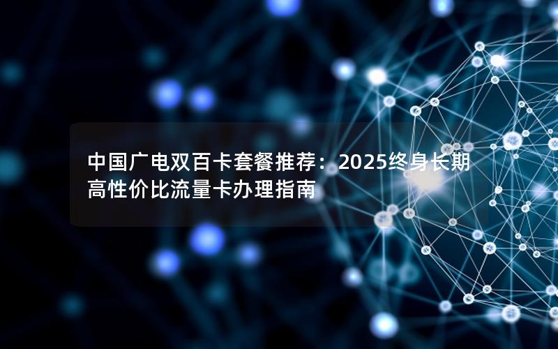 中国广电双百卡套餐推荐：2025终身长期高性价比流量卡办理指南