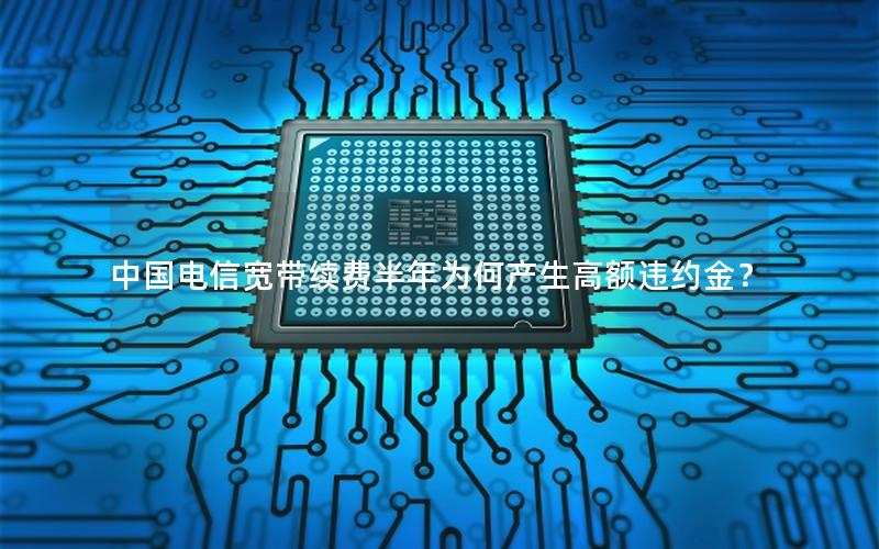 中国电信宽带续费半年为何产生高额违约金？