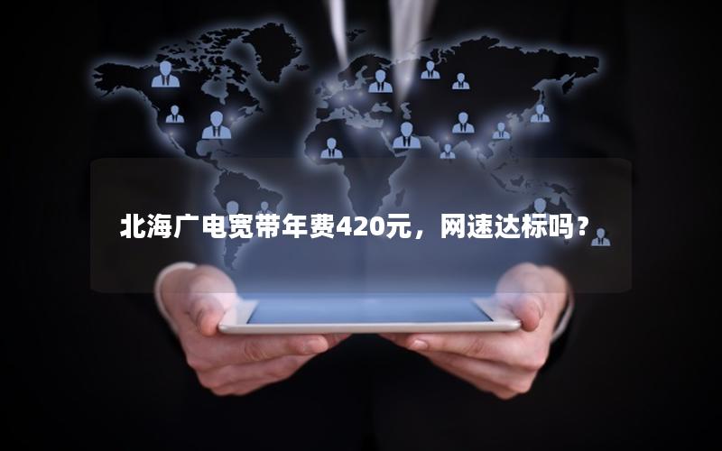北海广电宽带年费420元，网速达标吗？