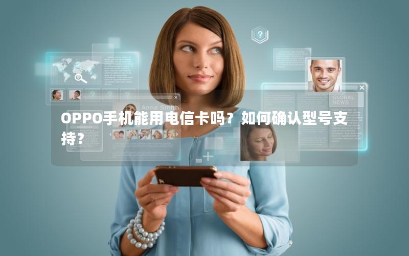 OPPO手机能用电信卡吗？如何确认型号支持？