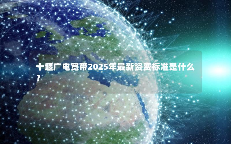 十堰广电宽带2025年最新资费标准是什么？