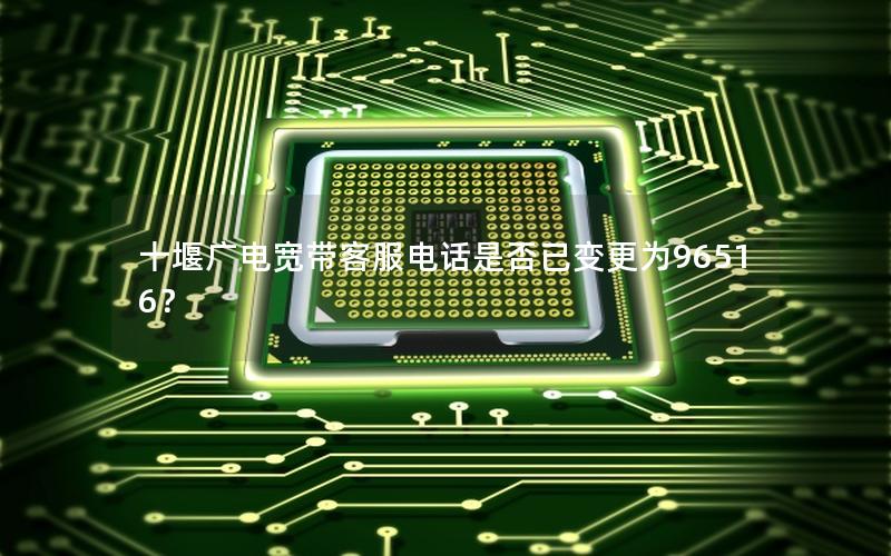 十堰广电宽带客服电话是否已变更为96516？