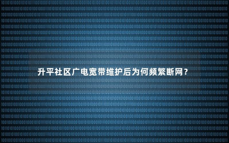 升平社区广电宽带维护后为何频繁断网？