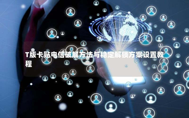 T版卡贴电信破解方法与稳定解锁方案设置教程