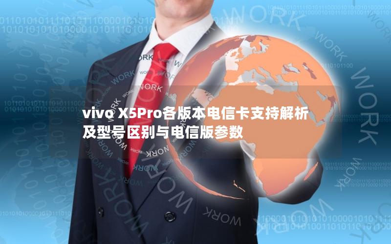 vivo X5Pro各版本电信卡支持解析及型号区别与电信版参数