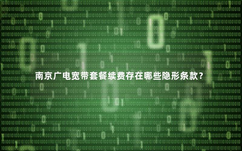 南京广电宽带套餐续费存在哪些隐形条款？