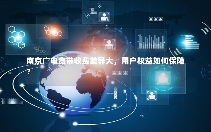 南京广电宽带收费差异大，用户权益如何保障？