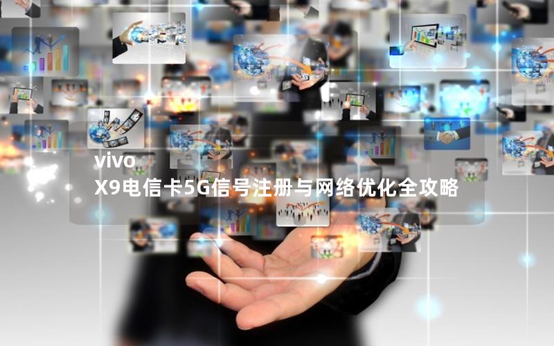 vivo X9电信卡5G信号注册与网络优化全攻略