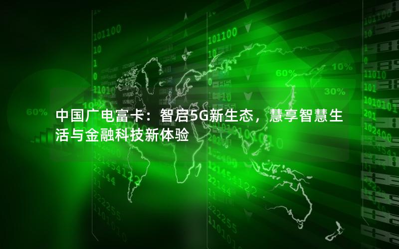 中国广电富卡：智启5G新生态，慧享智慧生活与金融科技新体验